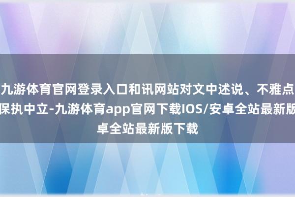 九游体育官网登录入口和讯网站对文中述说、不雅点判断保执中立-九游体育app官网下载IOS/安卓全站最新版下载