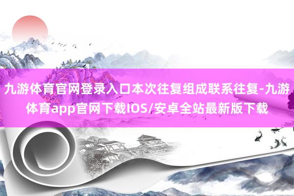 九游体育官网登录入口本次往复组成联系往复-九游体育app官网下载IOS/安卓全站最新版下载