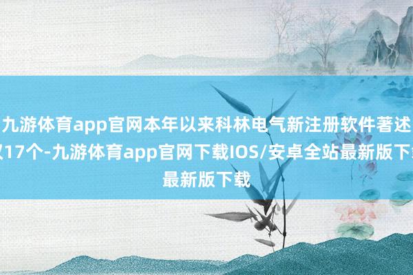 九游体育app官网本年以来科林电气新注册软件著述权17个-九游体育app官网下载IOS/安卓全站最新版下载