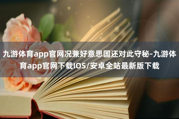 九游体育app官网况兼好意思国还对此守秘-九游体育app官网下载IOS/安卓全站最新版下载