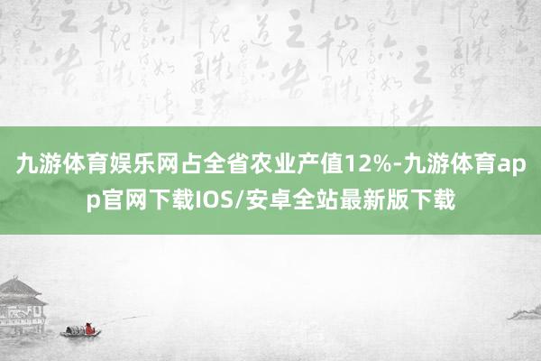 九游体育娱乐网占全省农业产值12%-九游体育app官网下载IOS/安卓全站最新版下载