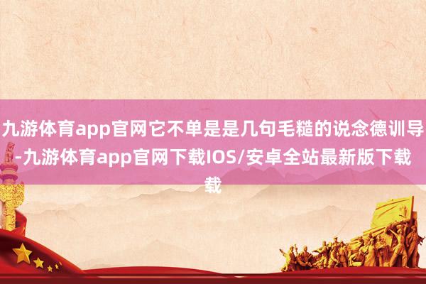 九游体育app官网它不单是是几句毛糙的说念德训导-九游体育app官网下载IOS/安卓全站最新版下载