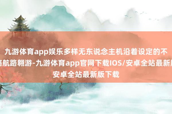 九游体育app娱乐多样无东说念主机沿着设定的不同战略航路翱游-九游体育app官网下载IOS/安卓全站最新版下载