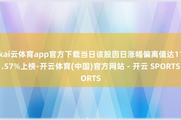 kai云体育app官方下载当日该股因日涨幅偏离值达11.57