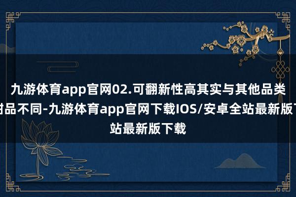 九游体育app官网02.可翻新性高其实与其他品类的甜品不同-九游体育app官网下载IOS/安卓全站最新版下载