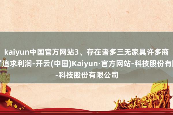 kaiyun中国官方网站3、存在诸多三无家具许多商家为了追求利润-开云(中国)Kaiyun·官方网站-科技股份有限公司