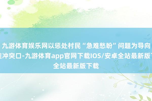九游体育娱乐网以惩处村民“急难愁盼”问题为导向找准冲突口-九游体育app官网下载IOS/安卓全站最新版下载