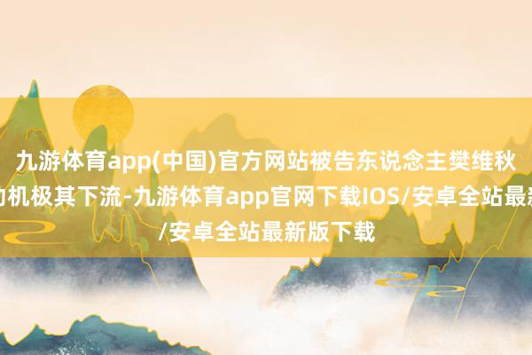 九游体育app(中国)官方网站被告东说念主樊维秋的作歹动机极其下流-九游体育app官网下载IOS/安卓全站最新版下载