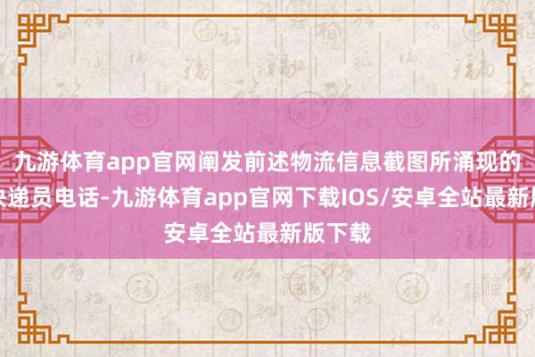 九游体育app官网阐发前述物流信息截图所涌现的派件快递员电话-九游体育app官网下载IOS/安卓全站最新版下载