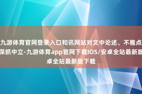 九游体育官网登录入口和讯网站对文中论述、不雅点判断保抓中立-九游体育app官网下载IOS/安卓全站最新版下载
