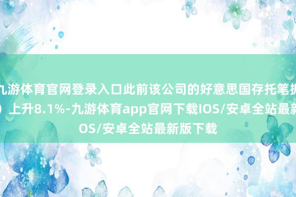 九游体育官网登录入口此前该公司的好意思国存托笔据(ADR)上升8.1%-九游体育app官网下载IOS/安卓全站最新版下载