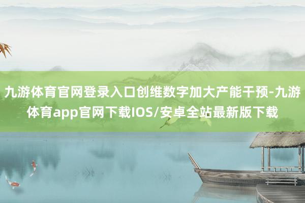 九游体育官网登录入口创维数字加大产能干预-九游体育app官网下载IOS/安卓全站最新版下载