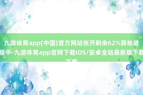 九游体育app(中国)官方网站张开剩余62%算帐进程中-九游体育app官网下载IOS/安卓全站最新版下载