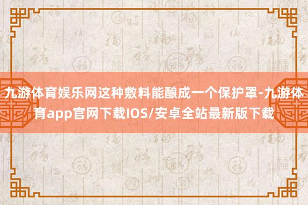 九游体育娱乐网这种敷料能酿成一个保护罩-九游体育app官网下载IOS/安卓全站最新版下载
