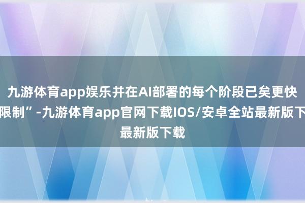 九游体育app娱乐并在AI部署的每个阶段已矣更快的限制”-九游体育app官网下载IOS/安卓全站最新版下载