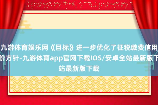 九游体育娱乐网《目标》进一步优化了征税缴费信用评价方针-九游体育app官网下载IOS/安卓全站最新版下载