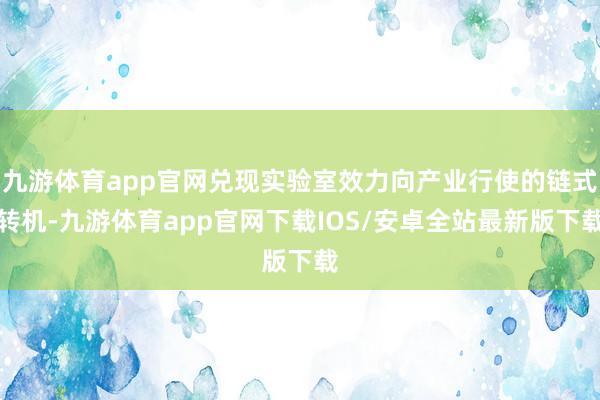 九游体育app官网兑现实验室效力向产业行使的链式转机-九游体育app官网下载IOS/安卓全站最新版下载
