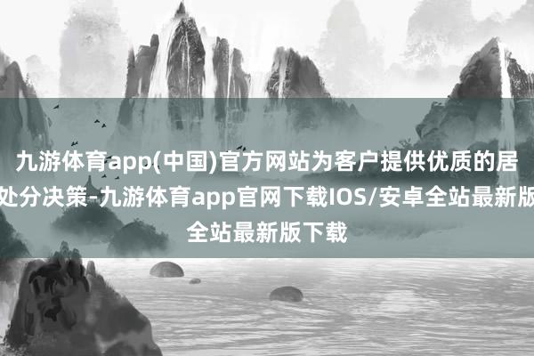 九游体育app(中国)官方网站为客户提供优质的居品和处分决策-九游体育app官网下载IOS/安卓全站最新版下载