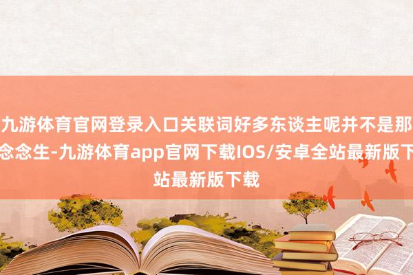 九游体育官网登录入口关联词好多东谈主呢并不是那么念念生-九游体育app官网下载IOS/安卓全站最新版下载