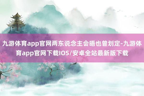 九游体育app官网两东说念主会晤也曾划定-九游体育app官网下载IOS/安卓全站最新版下载