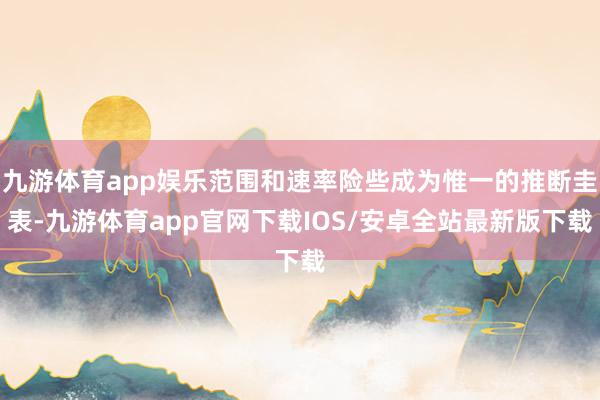 九游体育app娱乐范围和速率险些成为惟一的推断圭表-九游体育app官网下载IOS/安卓全站最新版下载