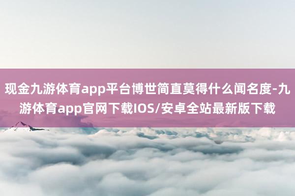 现金九游体育app平台博世简直莫得什么闻名度-九游体育app官网下载IOS/安卓全站最新版下载