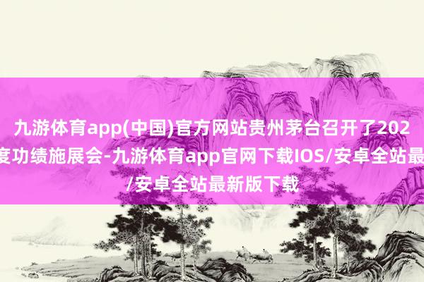 九游体育app(中国)官方网站贵州茅台召开了2025年半年度功绩施展会-九游体育app官网下载IOS/安卓全站最新版下载