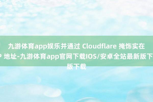 九游体育app娱乐并通过 Cloudflare 掩饰实在 IP 地址-九游体育app官网下载IOS/安卓全站最新版下载