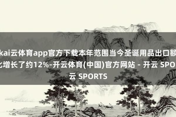 kai云体育app官方下载本年范围当今圣诞用品出口额同比增长