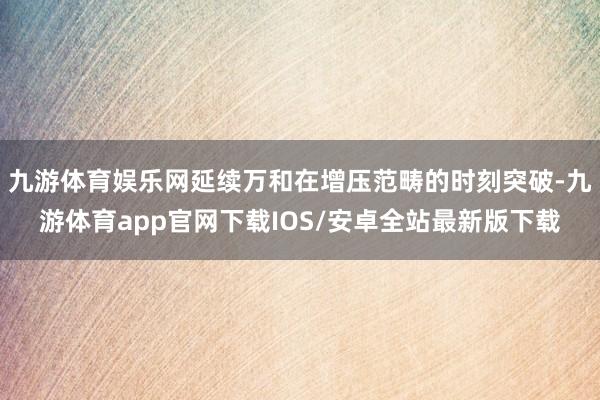 九游体育娱乐网延续万和在增压范畴的时刻突破-九游体育app官网下载IOS/安卓全站最新版下载
