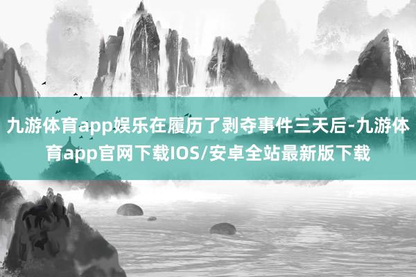 九游体育app娱乐在履历了剥夺事件三天后-九游体育app官网下载IOS/安卓全站最新版下载