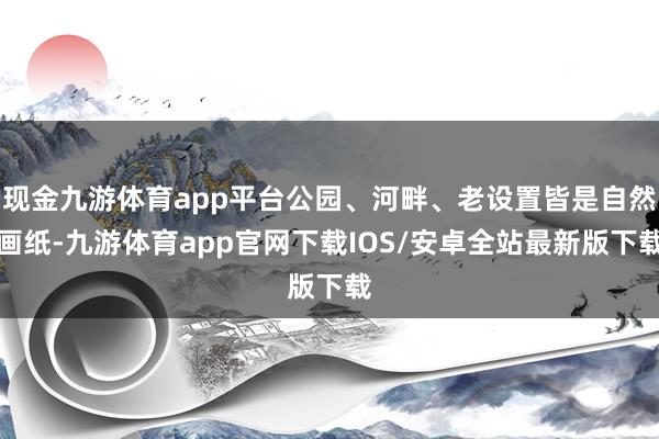 现金九游体育app平台公园、河畔、老设置皆是自然画纸-九游体育app官网下载IOS/安卓全站最新版下载