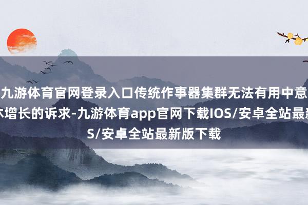 九游体育官网登录入口传统作事器集群无法有用中意算力不休增长的诉求-九游体育app官网下载IOS/安卓全站最新版下载