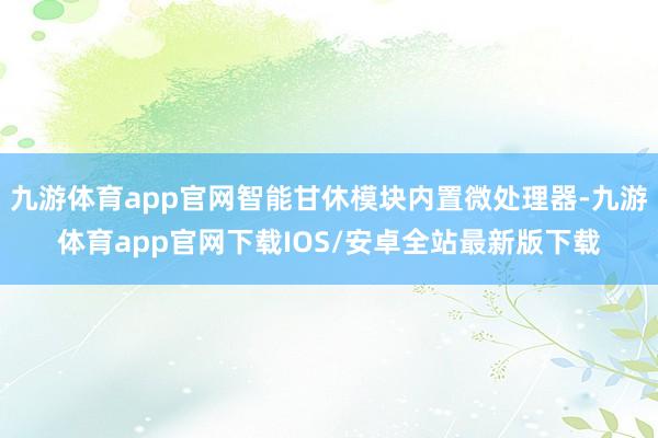 九游体育app官网智能甘休模块内置微处理器-九游体育app官网下载IOS/安卓全站最新版下载