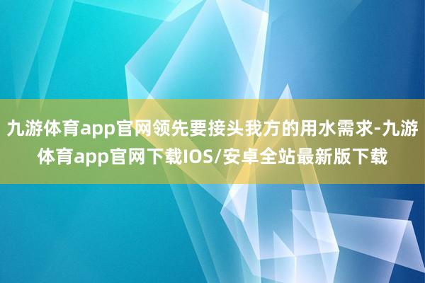 九游体育app官网领先要接头我方的用水需求-九游体育app官网下载IOS/安卓全站最新版下载